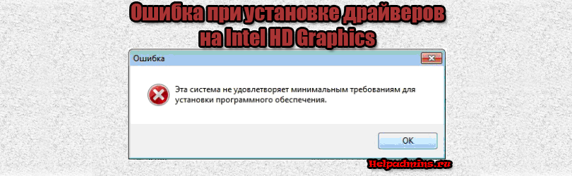 Не устанавливается драйвер карты intel hd graphics. при установке драйвера intel hd graphics — «эта система не удовлетворяет минимальным требованиям. что это за ошибка